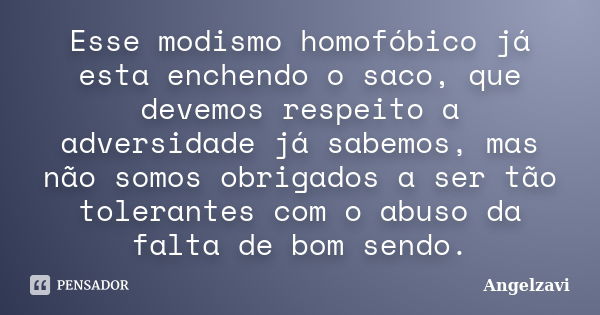 Esse modismo homofóbico já esta enchendo o saco, que devemos respeito a adversidade já sabemos, mas não somos obrigados a ser tão tolerantes com o abuso da falt... Frase de Angelzavi.