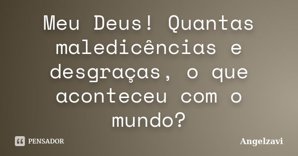 Meu Deus! Quantas maledicências e desgraças, o que aconteceu com o mundo?... Frase de Angelzavi.