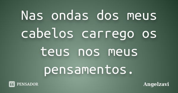 Nas ondas dos meus cabelos carrego os teus nos meus pensamentos.... Frase de Angelzavi.