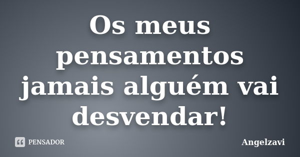 Os meus pensamentos jamais alguém vai desvendar!... Frase de Angelzavi.