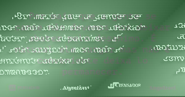 Por mais que a gente se canse não devemos nos deixar abater pelo desanimo. É natural ele surgir mas não é conveniente deixa lo permanecer.... Frase de Angelzavi.