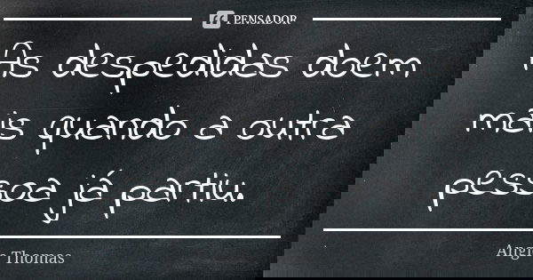 As despedidas doem mais quando a outra pessoa já partiu.... Frase de Angie Thomas.