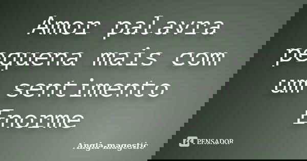 Amor palavra pequena mais com um sentimento Enorme... Frase de Angla-Magestic.