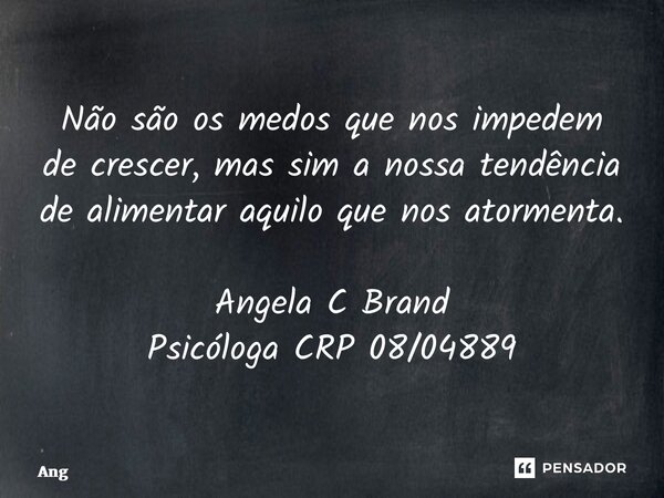 ⁠Não são os medos que nos impedem de crescer, mas sim a nossa tendência de alimentar aquilo que nos atormenta. Angela C Brand Psicóloga CRP 08/04889... Frase de ang.