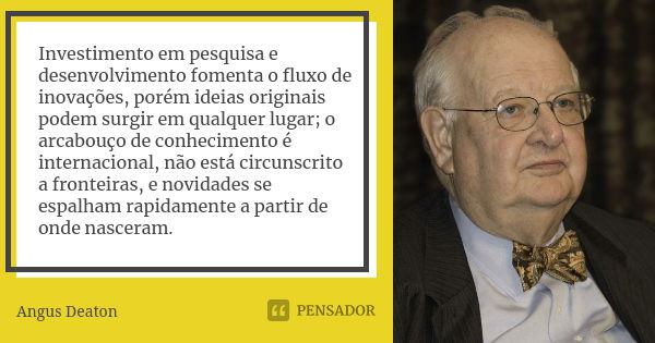 Investimento em pesquisa e desenvolvimento fomenta o fluxo de inovações, porém ideias originais podem surgir em qualquer lugar; o arcabouço de conhecimento é in... Frase de Angus Deaton.