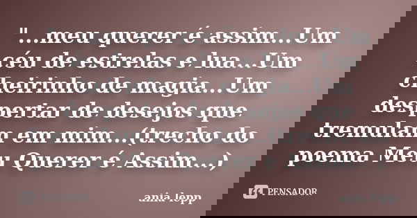 "...meu querer é assim...Um céu de estrelas e lua...Um cheirinho de magia...Um despertar de desejos que tremulam em mim...(trecho do poema Meu Querer é Ass... Frase de ania lepp.