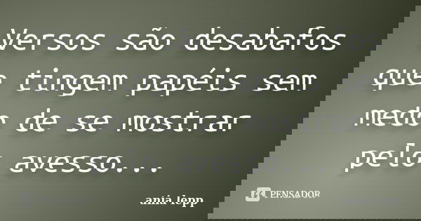 Versos são desabafos que tingem papéis sem medo de se mostrar pelo avesso...... Frase de ania lepp.