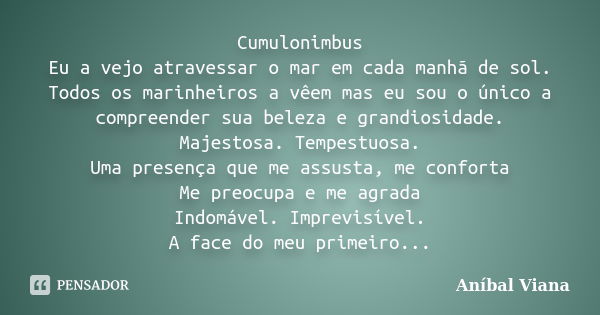 Cumulonimbus Eu a vejo atravessar o mar em cada manhã de sol. Todos os marinheiros a vêem mas eu sou o único a compreender sua beleza e grandiosidade. Majestosa... Frase de Aníbal Viana.