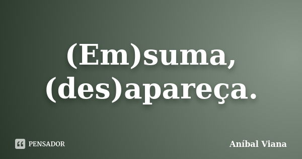 (Em)suma, (des)apareça.... Frase de Aníbal Viana.