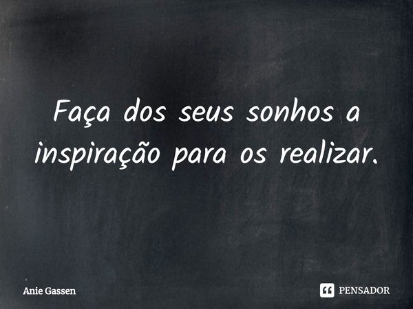 ⁠Faça dos seus sonhos a inspiração para os realizar.... Frase de Anie Gassen.
