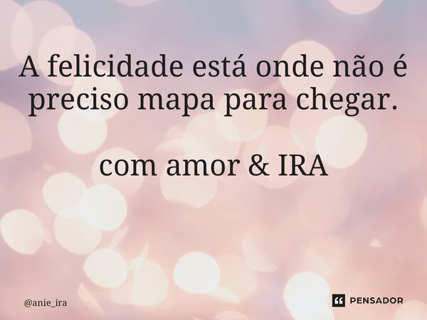 A felicidade está onde não é preciso mapa para chegar. com amor & IRA ⁠... Frase de anie_ira.