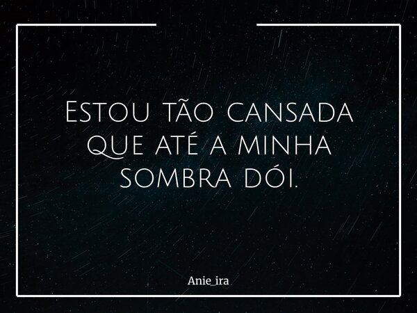 Estou tão cansada que até a minha sombra dói.... Frase de anie_ira.