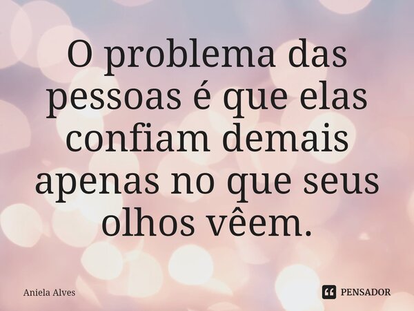 ⁠O problema das pessoas é que elas confiam demais apenas no que seus olhos vêem.... Frase de Aniela Alves.
