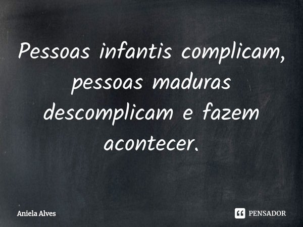Pessoas infantis complicam, pessoas maduras descomplicam e fazem acontecer.... Frase de Aniela Alves.