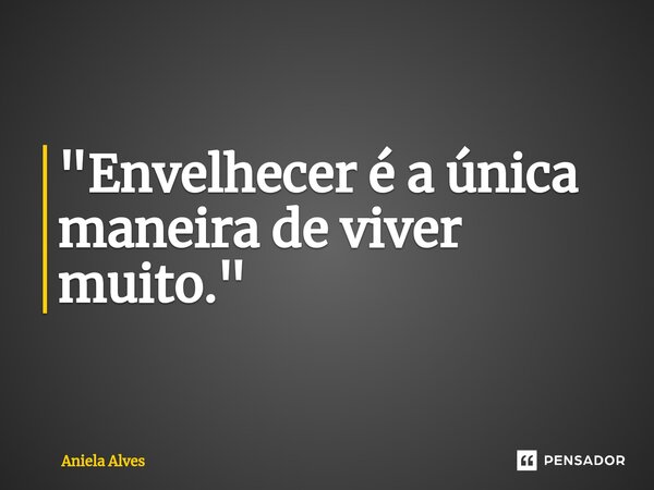⁠⁠"Envelhecer é a única maneira de viver muito."... Frase de Aniela Alves.