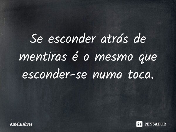 ⁠Se esconder atrás de mentiras é o mesmo que esconder-se numa toca.... Frase de Aniela Alves.
