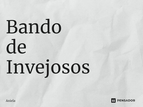 ⁠Bando de Invejosos... Frase de Aniela.