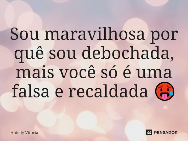 Sou maravilhosa por quê sou debochada, mas você só é uma falsa e recaldada 🥵... Frase de Anielly Vitória.