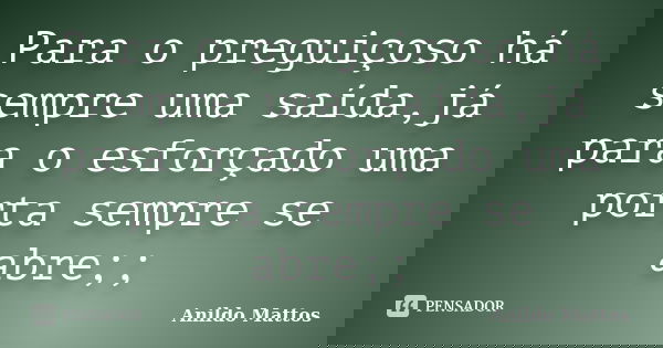 Para o preguiçoso há sempre uma saída,já para o esforçado uma porta sempre se abre;;... Frase de Anildo Mattos.
