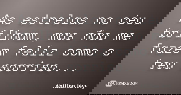 As estrelas no céu brilham, mas não me fazem feliz como o teu sorriso...... Frase de Anilton Levy.