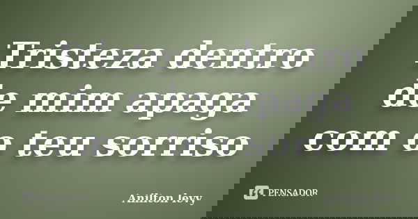 Tristeza dentro de mim apaga com o teu sorriso... Frase de Anilton Levy.