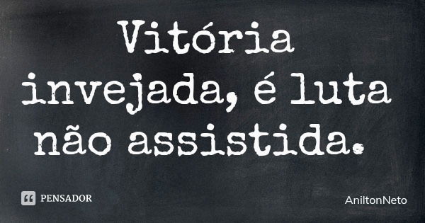 Vitória invejada, é luta não assistida.... Frase de AniltonNeto.