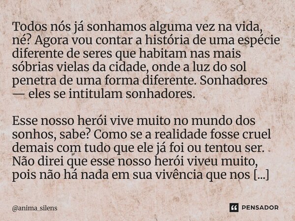 Todos nós já sonhamos alguma vez na vida, né? Agora vou contar a história de uma espécie diferente de seres que habitam nas mais sóbrias vielas da cidade, onde... Frase de anima_silens.
