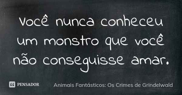 Você nunca conheceu um monstro que você não conseguisse amar.... Frase de Animais Fantásticos: Os Crimes de Grindelwald.