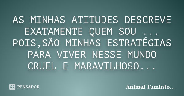 AS MINHAS ATITUDES DESCREVE EXATAMENTE QUEM SOU ... POIS,SÃO MINHAS ESTRATÉGIAS PARA VIVER NESSE MUNDO CRUEL E MARAVILHOSO...... Frase de Animal Faminto....