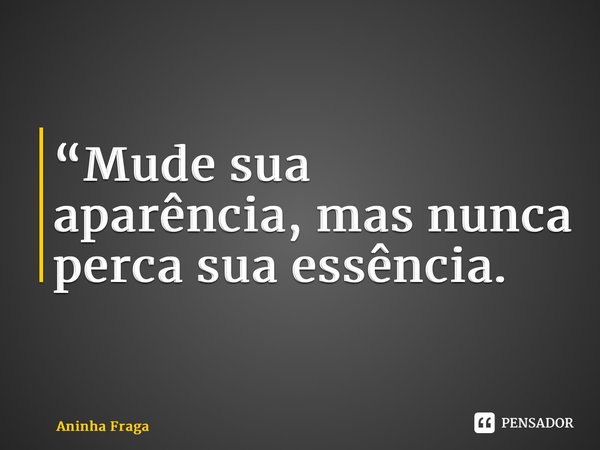 Mude sua aparência, mas nunca perca sua essência.... Frase de Aninha Fraga.