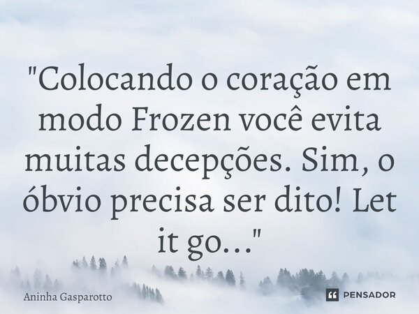 ⁠"Colocando o coração em modo Frozen você evita muitas decepções. Sim, o óbvio precisa ser dito! Let it go..."... Frase de Aninha Gasparotto.