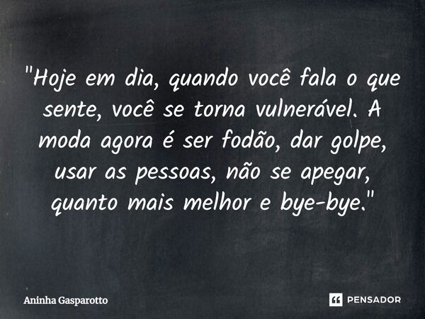 ⁠"Hoje em dia, quando você fala o que sente, você se torna vulnerável. A moda agora é ser fodão, dar golpe, usar as pessoas, não se apegar, quanto mais mel... Frase de Aninha Gasparotto.