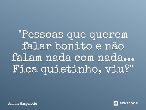 ⁠"Pessoas que querem falar bonito e não falam nada com nada... Fica quietinho, viu?"... Frase de Aninha Gasparotto.