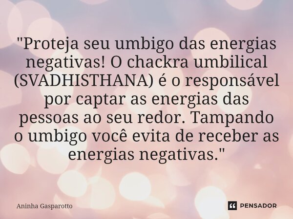 ⁠"Proteja seu umbigo das energias negativas! O chackra umbilical (SVADHISTHANA) é o responsável por captar as energias das pessoas ao seu redor. Tampando o... Frase de Aninha Gasparotto.