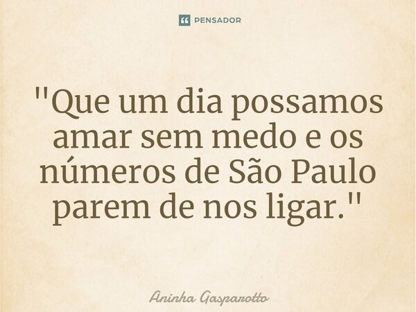 ⁠"Que um dia possamos amar sem medo e os números de São Paulo parem de nos ligar."... Frase de Aninha Gasparotto.