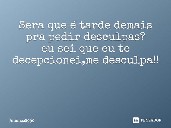 ⁠Sera que é tarde demais pra pedir desculpas?
eu sei que eu te decepcionei,me desculpa!!... Frase de Aninhaa8090.