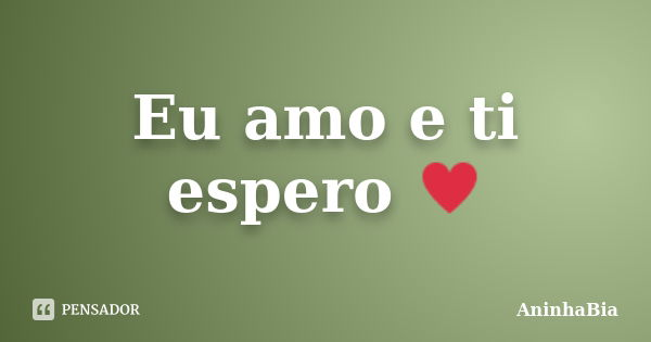 Eu amo e ti espero ♥... Frase de AninhaBia.