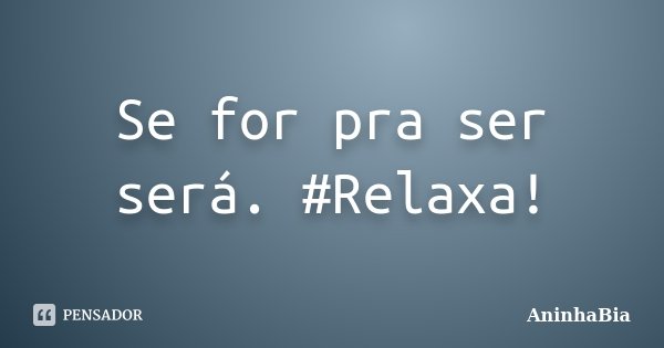 Se for pra ser será. #Relaxa!... Frase de AninhaBia.