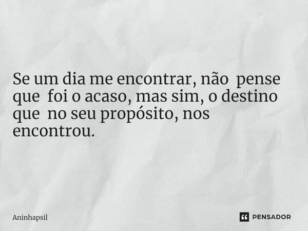 ⁠Se um dia me encontrar, não pense que foi o acaso, mas sim, o destino que no seu propósito, nos encontrou.... Frase de Aninhapsil.