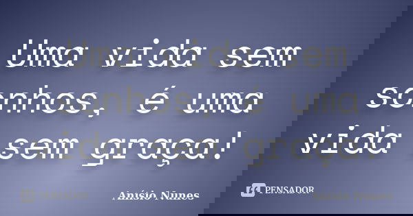 Uma vida sem sonhos, é uma vida sem graça!... Frase de Anísio Nunes.