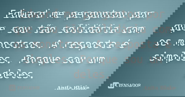 Edward me perguntou por que sou tão solidária com os monstros. A resposta é simples. Porque sou um deles.... Frase de Anita Blake.