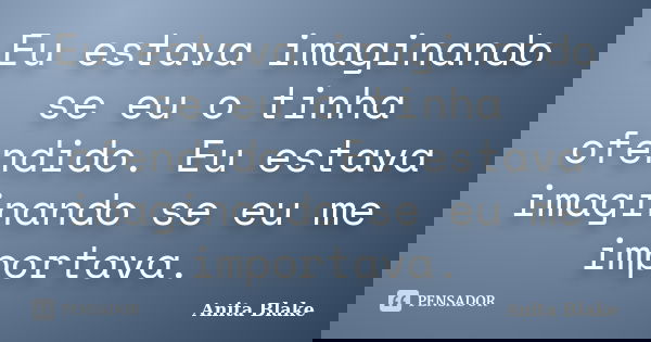 Eu estava imaginando se eu o tinha ofendido. Eu estava imaginando se eu me importava.... Frase de Anita Blake.