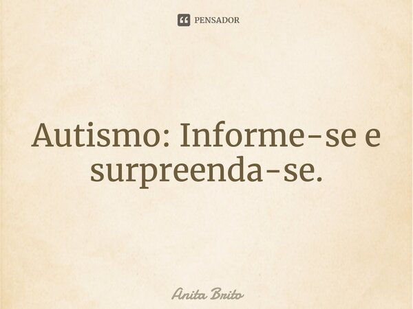 ⁠Autismo: Informe-se e surpreenda-se.... Frase de Anita Brito.