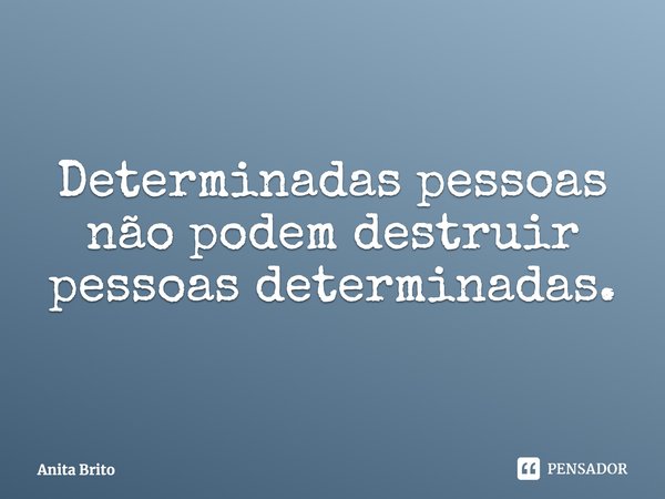 ⁠Determinadas pessoas não podem destruir pessoas determinadas.... Frase de Anita Brito.