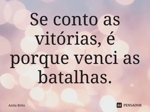 ⁠Se conto as vitórias, é porque venci as batalhas.... Frase de Anita Brito.