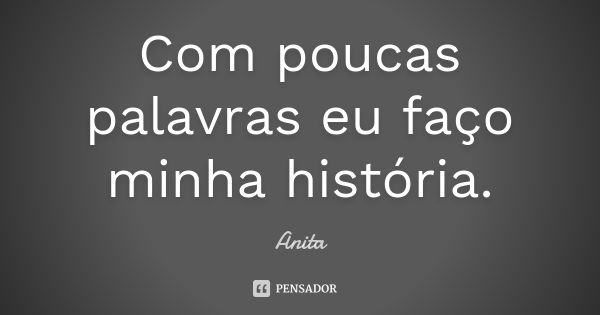 Com poucas palavras eu faço minha história.... Frase de Anita.