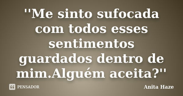 ''Me sinto sufocada com todos esses sentimentos guardados dentro de mim.Alguém aceita?''... Frase de Anita Haze.