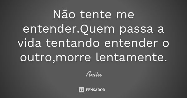 Não tente me entender.Quem passa a vida tentando entender o outro,morre lentamente.... Frase de Anita.