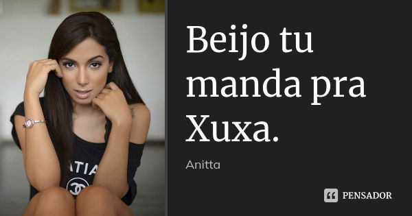 Beijo tu manda pra Xuxa.... Frase de Anitta.