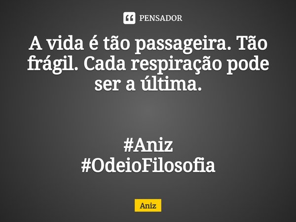 ⁠A vida é tão passageira. Tão frágil. Cada respiração pode ser a última. #Aniz
#OdeioFilosofia... Frase de Aniz.